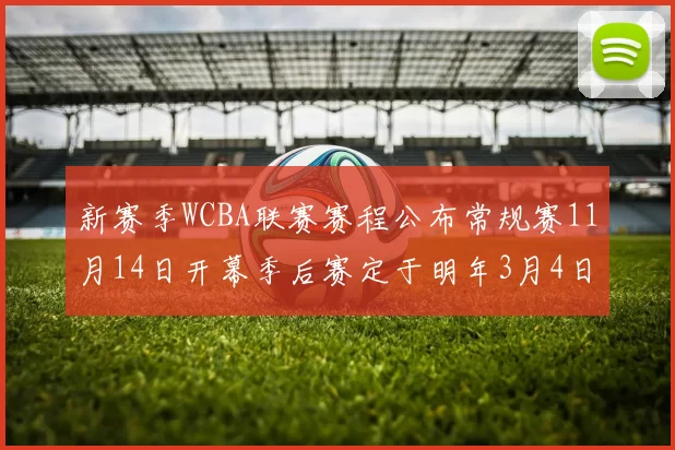 新赛季WCBA联赛赛程公布常规赛11月14日开幕季后赛定于明年3月4日启动