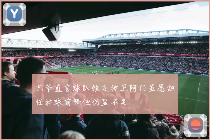 巴爷直言球队缺乏控卫阿门虽愿担任控球前锋但仍显不足