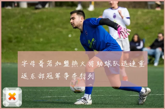 字母哥若加盟热火将助球队迅速重返东部冠军争夺行列