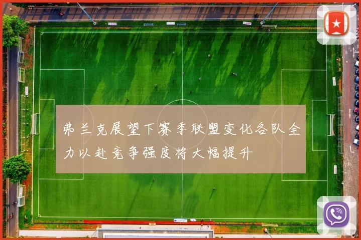 弗兰克展望下赛季联盟变化各队全力以赴竞争强度将大幅提升