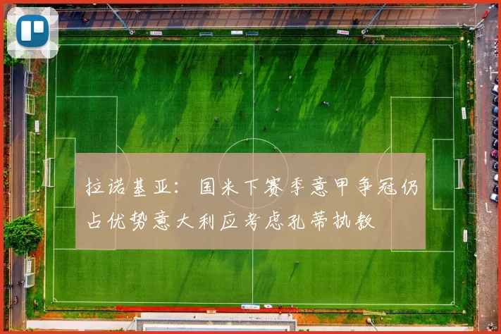 拉诺基亚：国米下赛季意甲争冠仍占优势意大利应考虑孔蒂执教