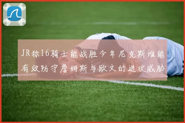 JR称16骑士能战胜今年尼克斯谁能有效防守詹姆斯与欧文的进攻威胁